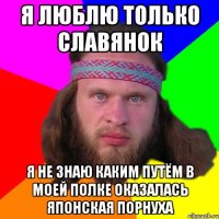 Я люблю только славянок я не знаю каким путём в моей полке оказалась японская порнуха