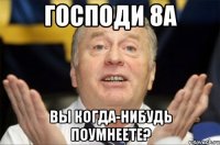 Господи 8а вы когда-нибудь поумнеете?