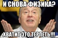 и снова физика? хватит это терпеть!!!