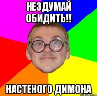 Нездумай обидить!! Настеного Димона