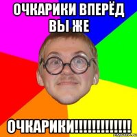 Очкарики вперёд вы же ОЧКАРИКИ!!!!!!!!!!!!!