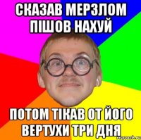 сказав Мерзлом пішов нахуй потом тікав от його вертухи три дня