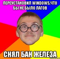 Переустановил windows,что бы не было лагов Снял бан железа