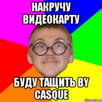 Накручу видеокарту Буду тащить by Casque