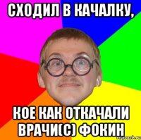 сходил в качалку, кое как откачали врачи(с) Фокин