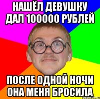 НАШЁЛ ДЕВУШКУ ДАЛ 100000 РУБЛЕЙ ПОСЛЕ ОДНОЙ НОЧИ ОНА МЕНЯ БРОСИЛА