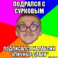 подрался с Сурковым подписался на паблик "уличные драки"