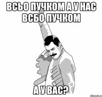 Всьо пучком а у нас всбо пучком А у Вас?