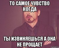 ТО САМОЕ ЧУВСТВО КОГДА ТЫ ИЗВИНЯЕШЬСЯ А ОНА НЕ ПРОЩАЕТ