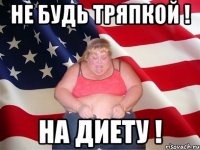 Не будь тряпкой ! На диету !