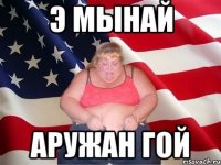 э мынай Аружан гой