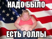 надо было есть роллы