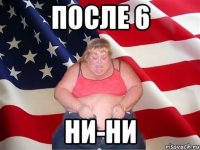 После 6 ни-ни