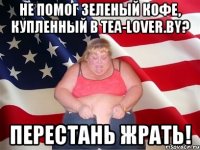 Не помог зеленый кофе, купленный в tea-lover.by? Перестань жрать!