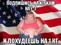 Подпишись на Kiskam hay ;j И похудеешь на 1 кг