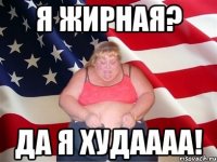 Я жирная? Да я худаааа!