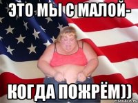 это мы с малой- когда пожрём))