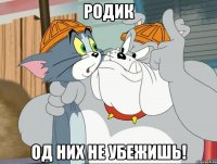 Родик Од них не убежишь!