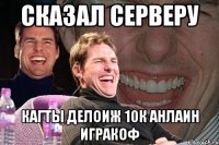 Сказал серверу Кагты делоиж 10к анлаин игракоф