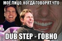 Моё лицо, когда говорят,что Dub Step - говно