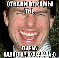 Отвали от Ромы ты, ты ему надоела!!!Ахахахаха :D