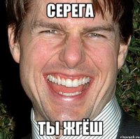 Серега Ты ЖГЁШ