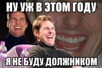 ну уж в этом году я не буду должником