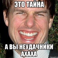 это тайна а вы неудачники ахаха