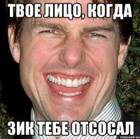 Твое лицо, когда Зик тебе отсосал