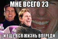 Мне всего 23 И еще вся жизнь впереди