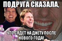 подруга сказала, что сядет на диету после Нового Года!