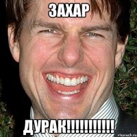 ЗАХАР ДУРАК!!!!!!!!!!!