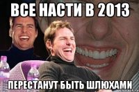 Все насти в 2013 Перестанут быть шлюхами