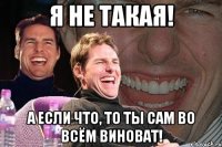 Я НЕ ТАКАЯ! А ЕСЛИ ЧТО, ТО ТЫ САМ ВО ВСЁМ ВИНОВАТ!