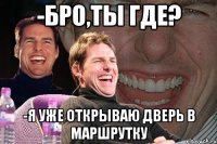 -Бро,ты где? -Я уже открываю дверь в маршрутку