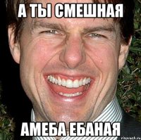 А ты смешная амеба ебаная