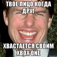 Твое лицо когда друг Хвастается своим xbox one