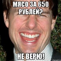 Мясо за 650 рублей? Не верю!