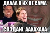 Даааа я их не сама создаю. аахахаха