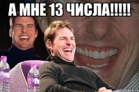 А МНЕ 13 ЧИСЛА!!!!! 