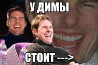 У димы стоит --->