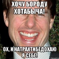 хочу бороду хотабыча! Ох, и натрахтибедохаю я себе!