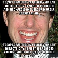 TCQ3Pu Gratitude is a quality similar to electricity: it must be produced and discharged and used up in order to exist at all. TCQ3Pu Gratitude is a quality similar to electricity: it must be produced and discharged and used up in order to exist at all.