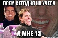 Всем сегодня на учебу А МНЕ 13