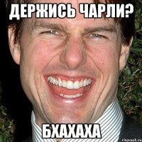 держись Чарли? бхахаха