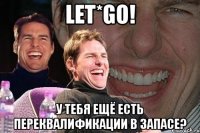 let*go! У тебя ещё есть переквалификации в запасе?