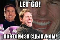 let*go! Повтори за сцыкуном!