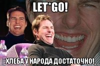 let*go! Хлеба у народа достаточно!