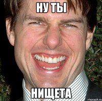 НУ ТЫ НИЩЕТА