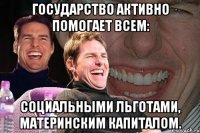 Государство активно помогает всем: социальными льготами, материнским капиталом.